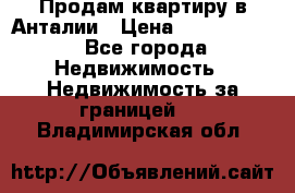 Продам квартиру в Анталии › Цена ­ 8 800 000 - Все города Недвижимость » Недвижимость за границей   . Владимирская обл.